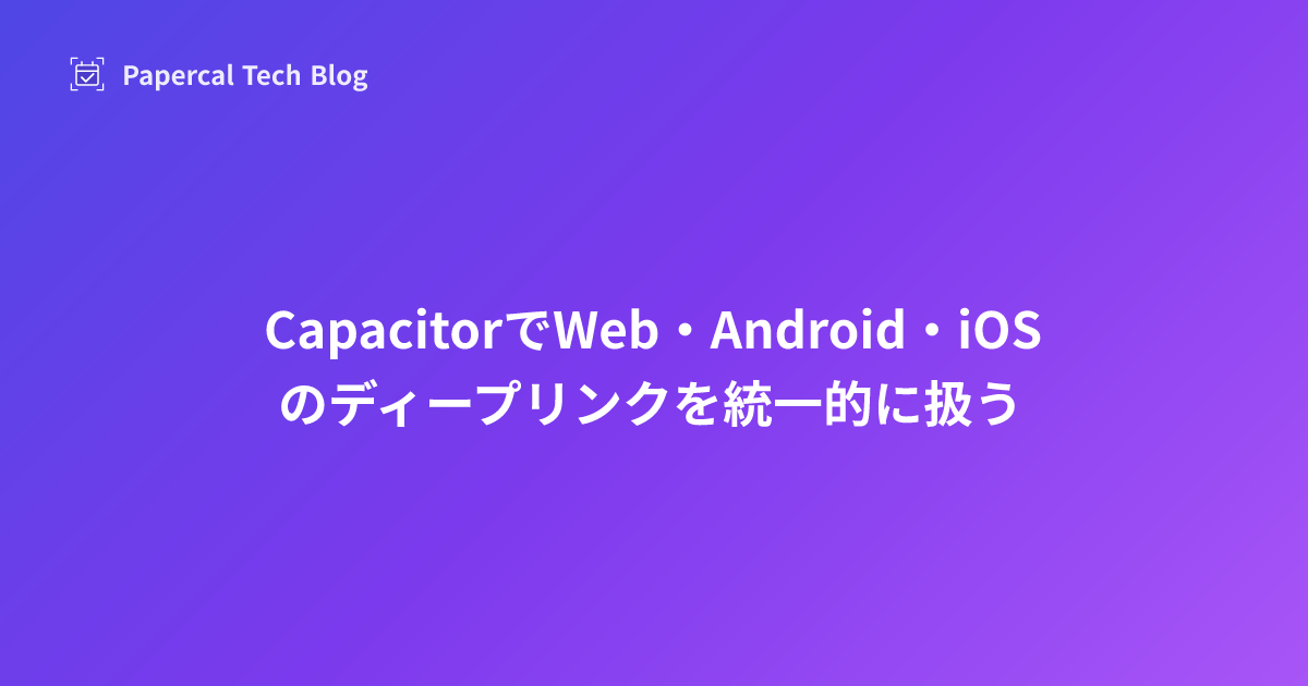 CapacitorでWeb・Android・iOSのディープリンクを統一的に扱う
